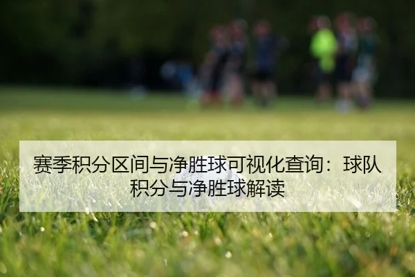 赛季积分区间与净胜球可视化查询：球队积分与净胜球解读