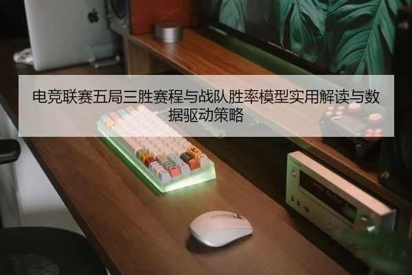 电竞联赛五局三胜赛程与战队胜率模型实用解读与数据驱动策略