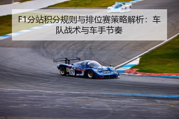 F1分站积分规则与排位赛策略解析：车队战术与车手节奏