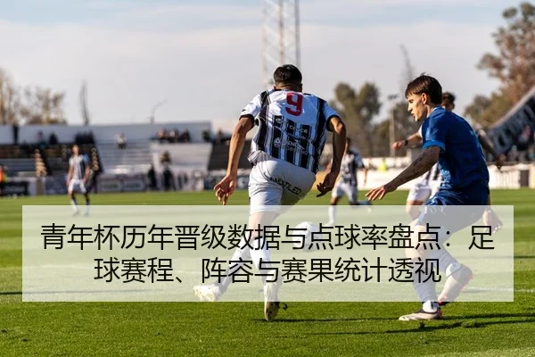 青年杯历年晋级数据与点球率盘点：足球赛程、阵容与赛果统计透视