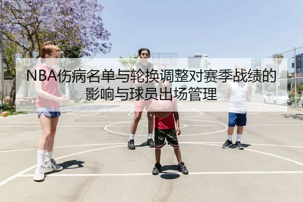 NBA伤病名单与轮换调整对赛季战绩的影响与球员出场管理