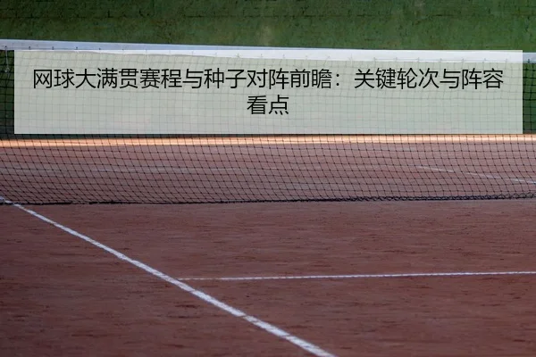 网球大满贯赛程与种子对阵前瞻：关键轮次与阵容看点