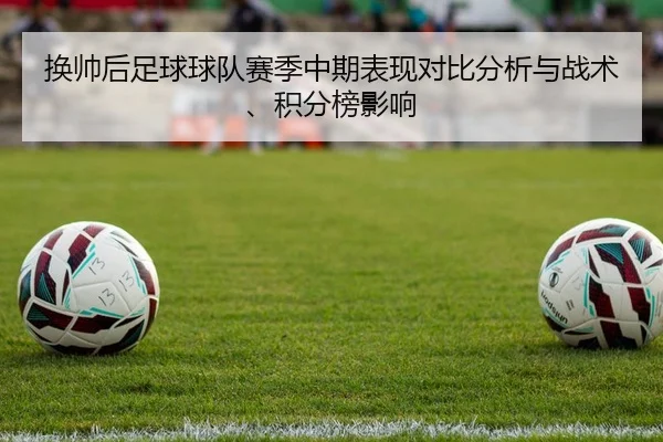 换帅后足球球队赛季中期表现对比分析与战术、积分榜影响