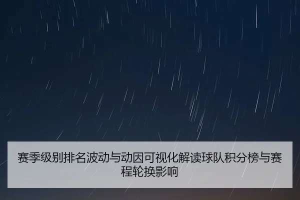 赛季级别排名波动与动因可视化解读球队积分榜与赛程轮换影响